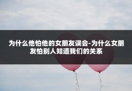 为什么他怕他的女朋友误会-为什么女朋友怕别人知道我们的关系