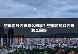 空调定时闪烁怎么回事？空调定时灯闪烁怎么回事
