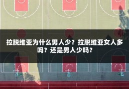 拉脱维亚为什么男人少?拉脱维亚女人多吗?还是男人少吗?