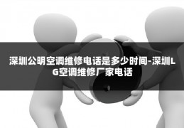 深圳公明空调维修电话是多少时间-深圳LG空调维修厂家电话