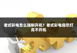 老式彩电怎么强制开机?老式彩电指示灯亮不开机