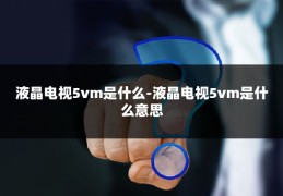 液晶电视5vm是什么-液晶电视5vm是什么意思