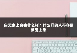 白天鬼上身会什么样?什么样的人不容易被鬼上身