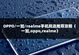 OPPO/一加/realme手机挑选推荐攻略（一加,oppo,realme）