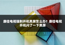 康佳电视强制开机黑屏怎么办？康佳电视开机闪了一下黑屏