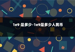 1e9 是多少-1e9是多少人民币