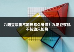 九阳豆浆机不加热怎么维修？九阳豆浆机不转动只加热