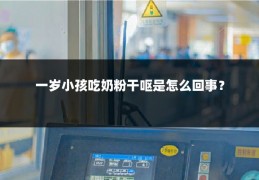 一岁小孩吃奶粉干呕是怎么回事?