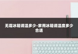 无霜冰箱调温多少-家用冰箱调温度多少合适