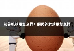 制养机效果怎么样?侗秀养发效果怎么样