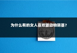 为什么有的女人喜欢舔动物阴茎?