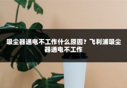 吸尘器通电不工作什么原因？飞利浦吸尘器通电不工作