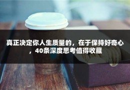 真正决定你人生质量的，在于保持好奇心，40条深度思考值得收藏