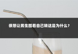 很想让男生围着自己转这是为什么?