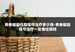 黄体破裂住院保守治疗多少钱-黄体破裂保守治疗一定要住院吗