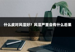 什么皮对风湿好？风湿严重会有什么后果
