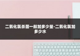 二氧化氯杀菌一般加多少量-二氧化氯加多少水