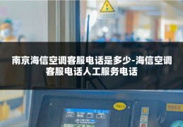 南京海信空调客服电话是多少-海信空调客服电话人工服务电话