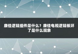 康佳逻辑组件是什么?康佳电视逻辑板坏了是什么现象