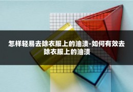 怎样轻易去除衣服上的油渍-如何有效去除衣服上的油渍