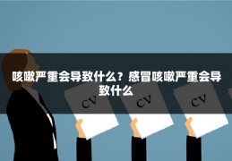 咳嗽严重会导致什么？感冒咳嗽严重会导致什么