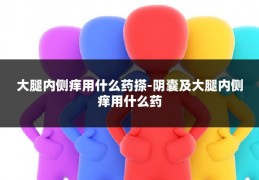 大腿内侧痒用什么药搽-阴囊及大腿内侧痒用什么药