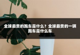 全球最贵的跑车是什么？全球最贵的一辆跑车是什么车