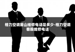 格力空调萧山维修电话是多少-格力空调客服维修电话