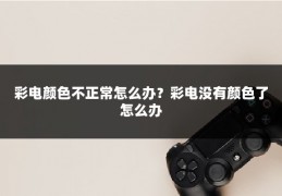 彩电颜色不正常怎么办？彩电没有颜色了怎么办