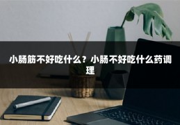 小肠筋不好吃什么？小肠不好吃什么药调理