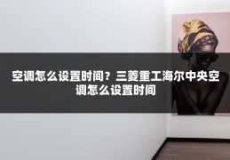 空调怎么设置时间？三菱重工海尔中央空调怎么设置时间