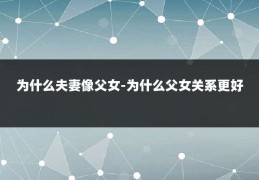 为什么夫妻像父女-为什么父女关系更好