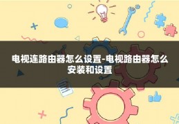 电视连路由器怎么设置-电视路由器怎么安装和设置