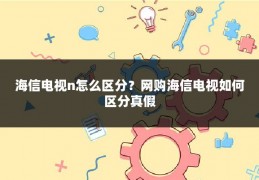海信电视n怎么区分?网购海信电视如何区分真假
