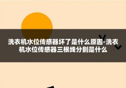 洗衣机水位传感器坏了是什么原因-洗衣机水位传感器三根线分别是什么