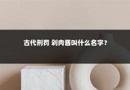 古代刑罚 剁肉酱叫什么名字?