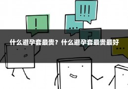 什么避孕套最贵？什么避孕套最贵最好