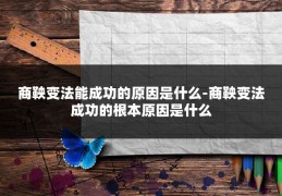 商鞅变法能成功的原因是什么-商鞅变法成功的根本原因是什么