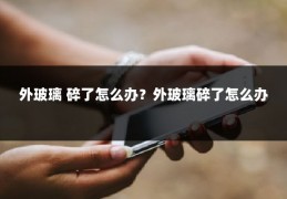 外玻璃 碎了怎么办？外玻璃碎了怎么办