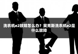 洗衣机e2故障怎么办?奥克斯洗衣机e2是什么故障