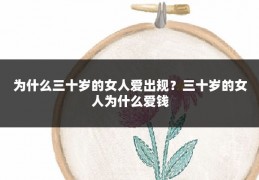 为什么三十岁的女人爱出规?三十岁的女人为什么爱钱
