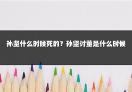 孙坚什么时候死的?孙坚讨董是什么时候
