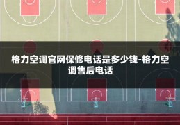 格力空调官网保修电话是多少钱-格力空调售后电话