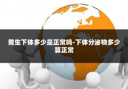 男生下体多少是正常吗-下体分泌物多少算正常