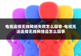 电视连接无线网络失败怎么回事-电视无法连接无线网络是怎么回事