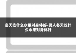 冬天吃什么水果对身体好-男人冬天吃什么水果对身体好