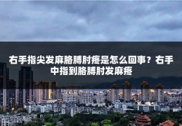 右手指尖发麻胳膊肘疼是怎么回事?右手中指到胳膊肘发麻疼