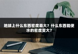地球上什么东西密度最大?什么东西能使水的密度变大?