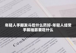 年轻人手脚发斗吃什么药好-年轻人经常手脚抽筋要吃什么