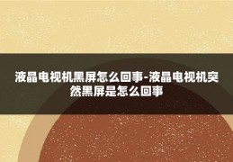 液晶电视机黑屏怎么回事-液晶电视机突然黑屏是怎么回事